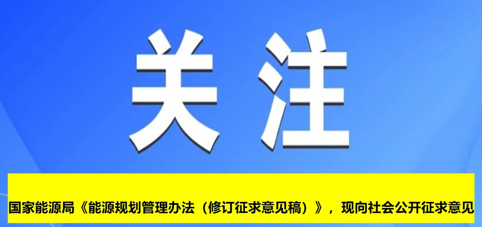 國家能源局《能源規(guī)劃管理辦法（修訂征求意見稿）》，現(xiàn)向社會公開征求意見