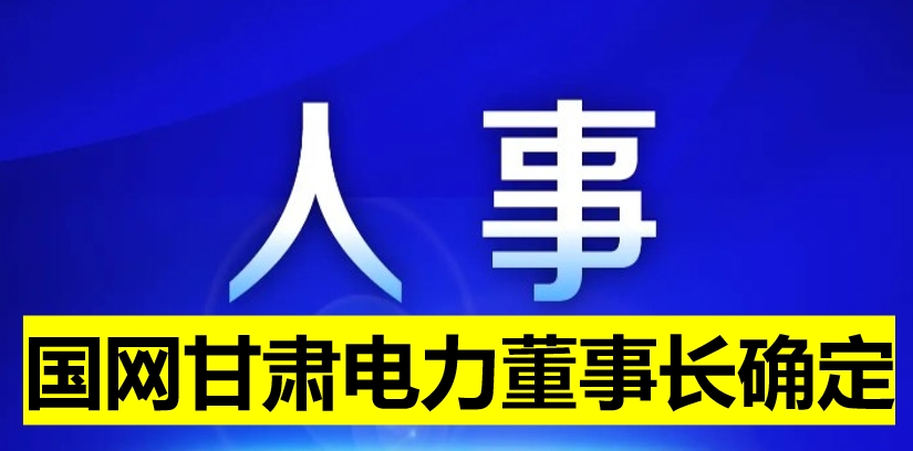 國(guó)網(wǎng)甘肅電力董事長(zhǎng)確定！