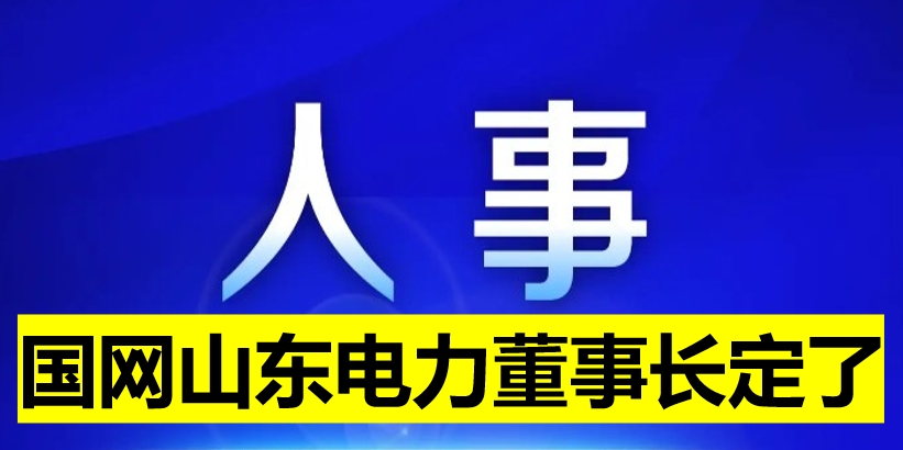 國網(wǎng)山東電力董事長定了！
