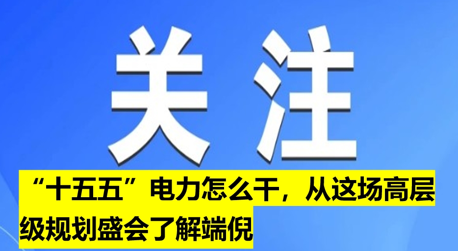 “十五五”電力怎么干，從這場高層級規(guī)劃盛會了