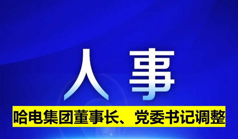 哈電集團董事長、黨委書記調(diào)整
