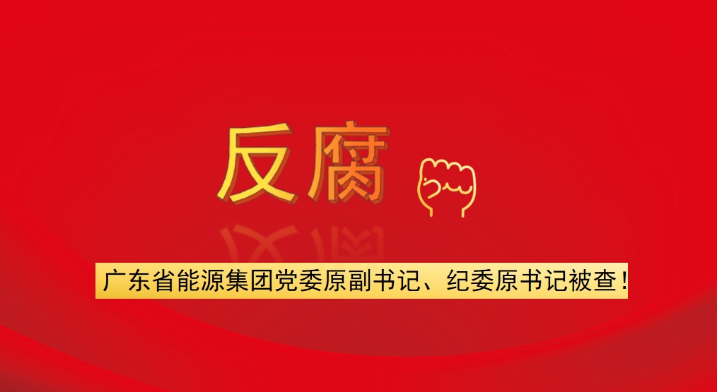 廣東省能源集團黨委原副書記、紀(jì)委原書記被查！