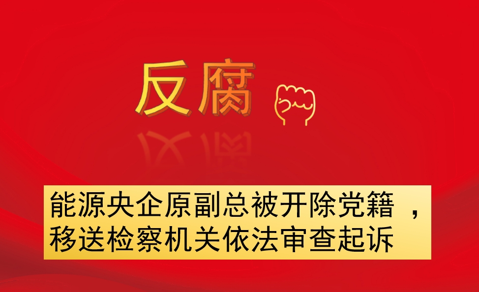 能源央企原副總被開除黨籍 ，移送檢察機關(guān)依法審查起訴