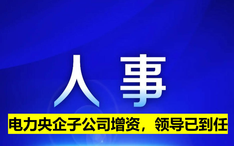 電力央企子公司增資，領(lǐng)導(dǎo)已到任
