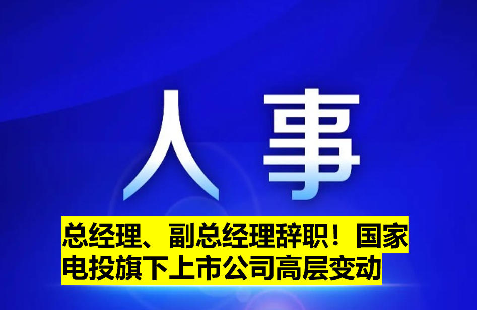 總經(jīng)理、副總經(jīng)理辭職！國家電投旗下上市公司高層變動