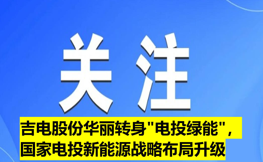 吉電股份華麗轉(zhuǎn)身"電投綠能"，國家電投新能源戰(zhàn)
