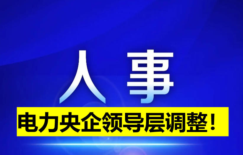 電力央企領(lǐng)導(dǎo)層調(diào)整！